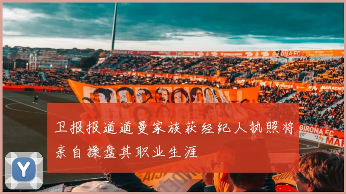 卫报报道道曼家族获经纪人执照将亲自操盘其职业生涯
