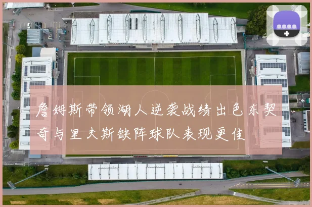 詹姆斯带领湖人逆袭战绩出色东契奇与里夫斯缺阵球队表现更佳