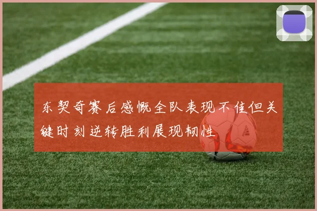 东契奇赛后感慨全队表现不佳但关键时刻逆转胜利展现韧性