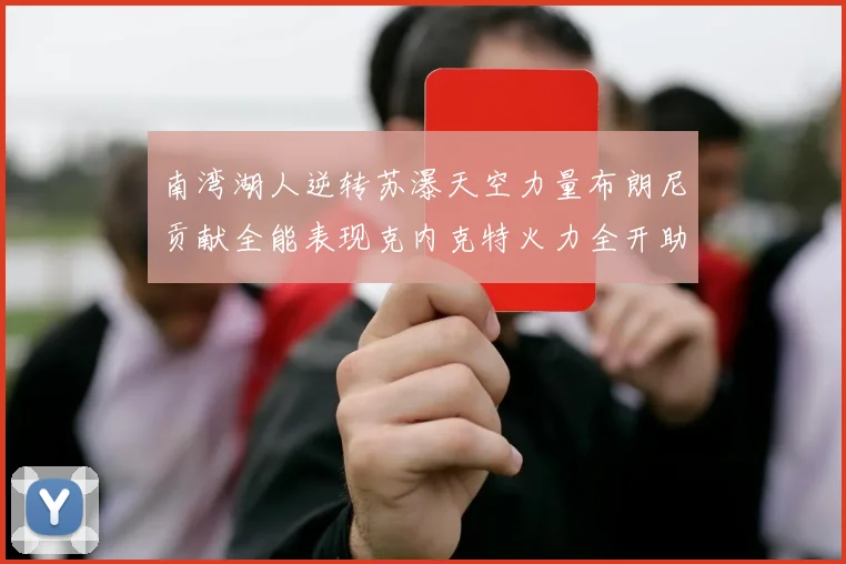 南湾湖人逆转苏瀑天空力量布朗尼贡献全能表现克内克特火力全开助球队取胜
