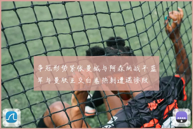争冠形势紧张曼城与阿森纳战平蓝军与曼联互交白卷热刺遭遇惨败