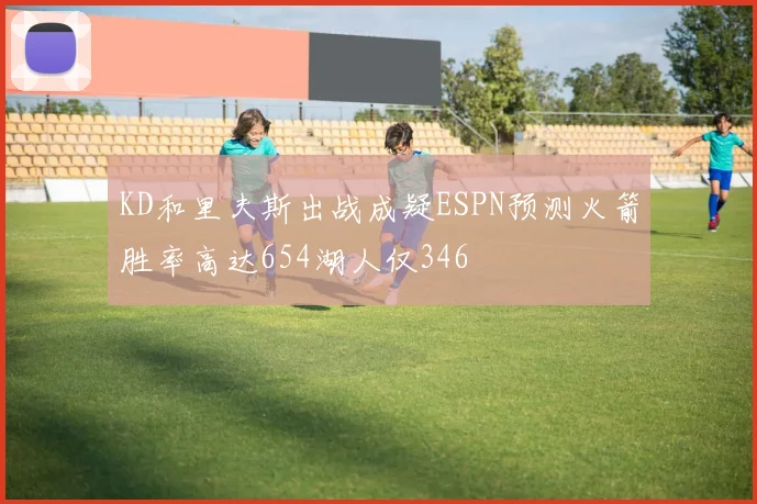 KD和里夫斯出战成疑ESPN预测火箭胜率高达654湖人仅346