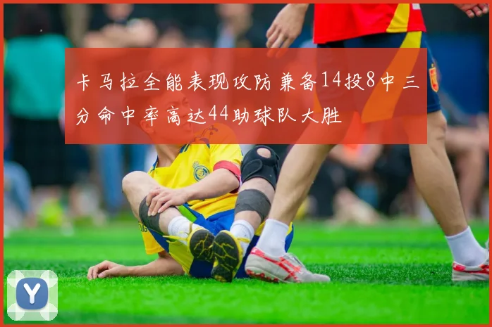 卡马拉全能表现攻防兼备14投8中三分命中率高达44助球队大胜