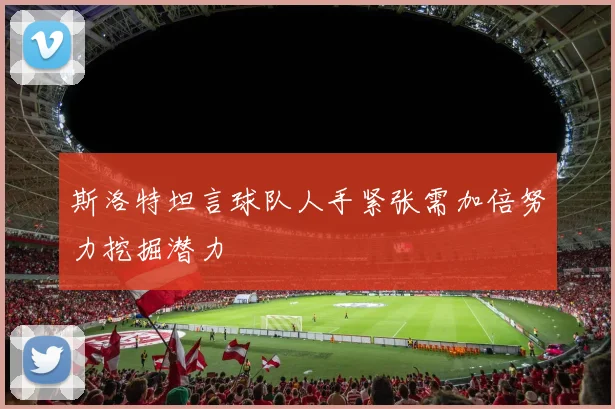 斯洛特坦言球队人手紧张需加倍努力挖掘潜力