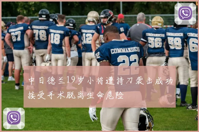 中日德兰19岁小将遭持刀袭击成功接受手术脱离生命危险