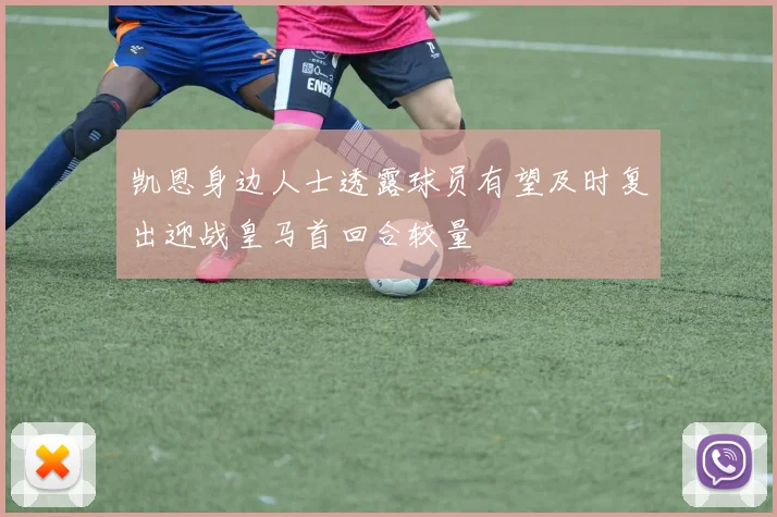 凯恩身边人士透露球员有望及时复出迎战皇马首回合较量