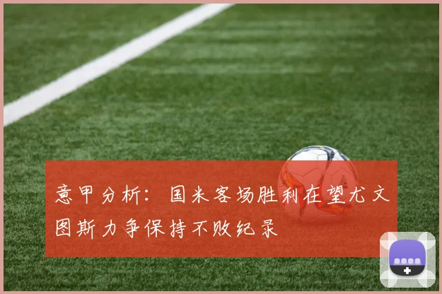 意甲分析：国米客场胜利在望尤文图斯力争保持不败纪录