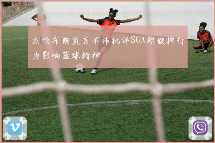杰伦布朗直言不讳批评SGA称假摔行为影响篮球精神