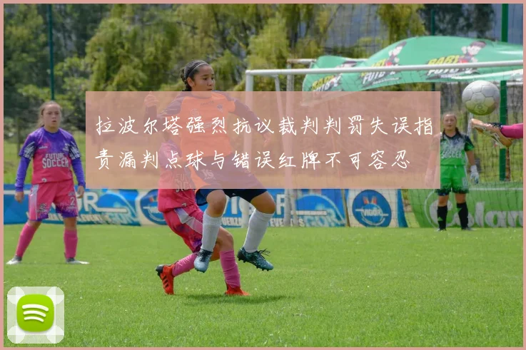 拉波尔塔强烈抗议裁判判罚失误指责漏判点球与错误红牌不可容忍