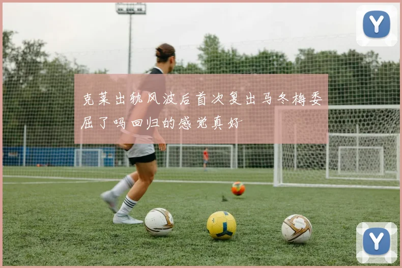 克莱出轨风波后首次复出马冬梅委屈了吗回归的感觉真好