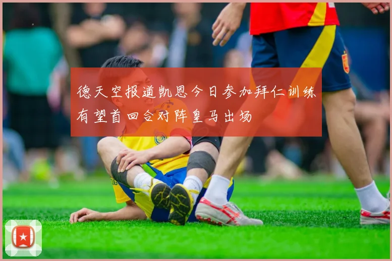 德天空报道凯恩今日参加拜仁训练有望首回合对阵皇马出场