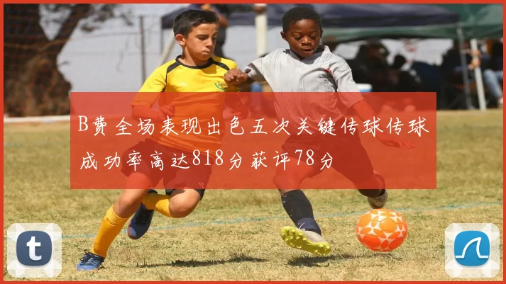 B费全场表现出色五次关键传球传球成功率高达818分获评78分